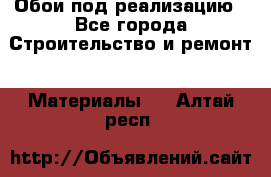 Обои под реализацию - Все города Строительство и ремонт » Материалы   . Алтай респ.